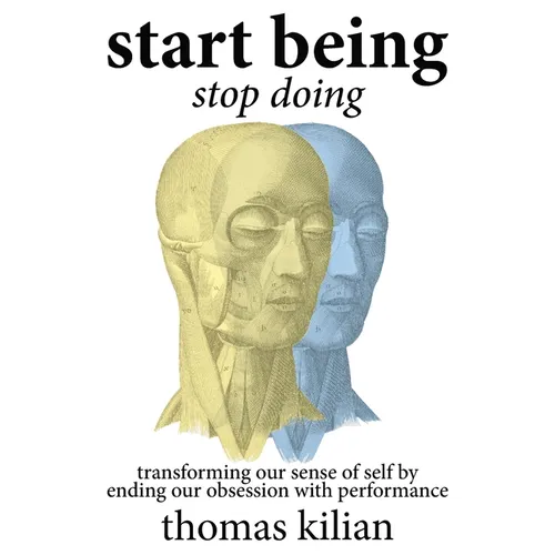 Start Being, Stop Doing: Transforming our sense of self by ending our obsession with performance