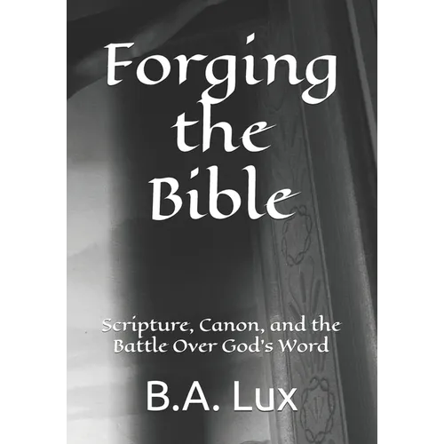 Forging the Bible: Scripture, Canon, and the Battle Over God's Word