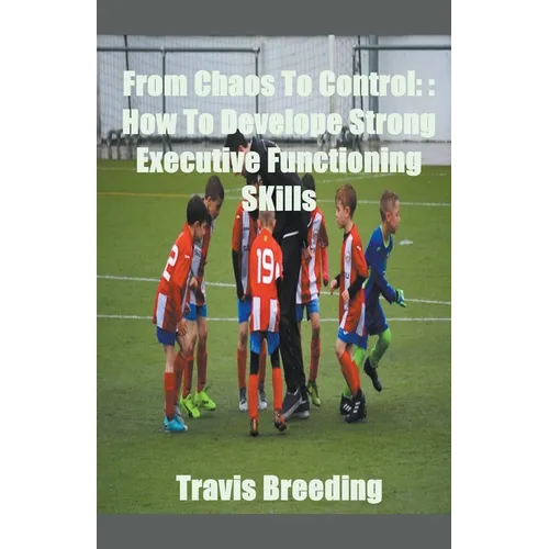 From Chaos To Control: How To Develop Strong Executive functioning Skills