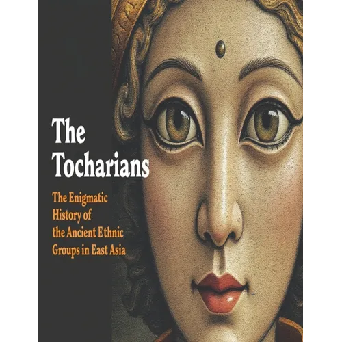 The Tocharians: The Enigmatic History of the Ancient Ethnic Groups in East Asia