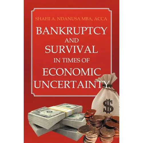 Bankruptcy And Survival In Times Of Economic Uncertainty: Practical Tips for Surviving the Economic Downturn/Recession