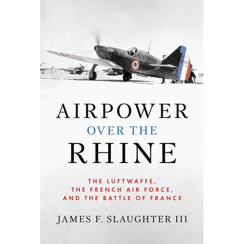 Airpower Over the Rhine: The Luftwaffe, the French Air Force, and the Battle of France