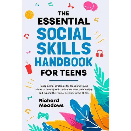 The Essential Social Skills Handbook for Teens: Fundamental strategies for teens and young adults to improve self-confidence, eliminate social anxiety