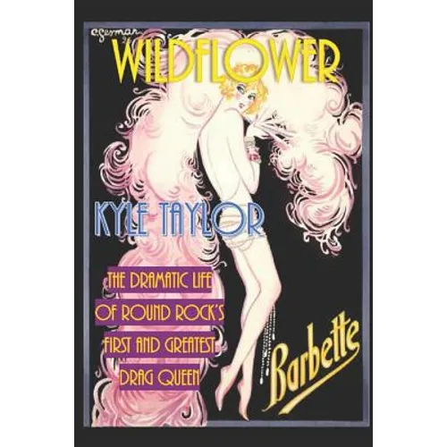 Wildflower: The Dramatic Life of Barbette--Round Rock's First and Greatest Drag Queen