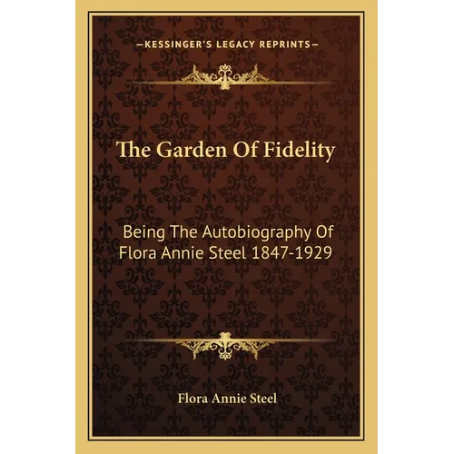 The Garden Of Fidelity: Being The Autobiography Of Flora Annie Steel 1847-1929