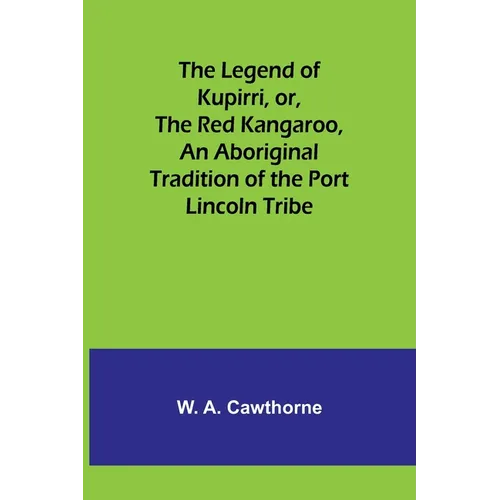 The Legend of Kupirri, or, The Red Kangaroo, An Aboriginal Tradition of the Port Lincoln Tribe