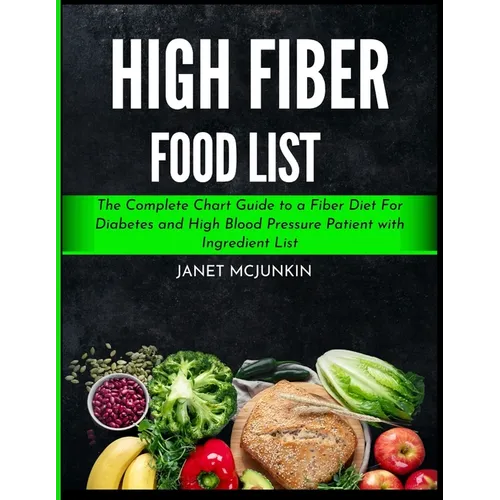 High Fiber Food List: The Complete Chart Guide to a Fiber Diet For Diabetes and High Blood Pressure Patient with Ingredient List