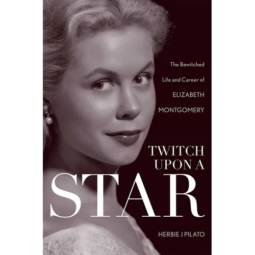 Twitch Upon a Star: The Bewitched Life and Career of Elizabeth Montgomery