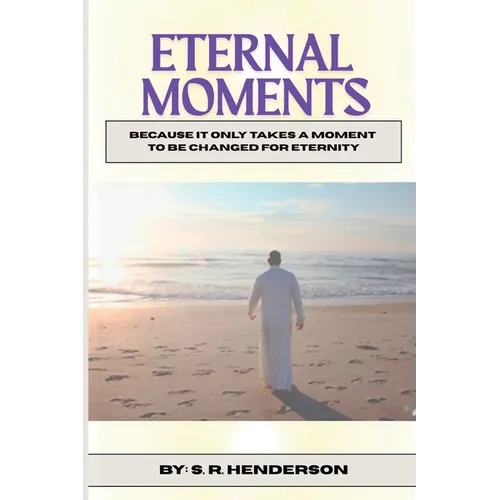 Eternal Moments: Because it Only Takes a Moment to be Changed for Eternity