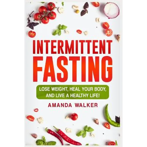 Intermittent Fasting: Lose Weight, Heal Your Body, and Live a Healthy Life!