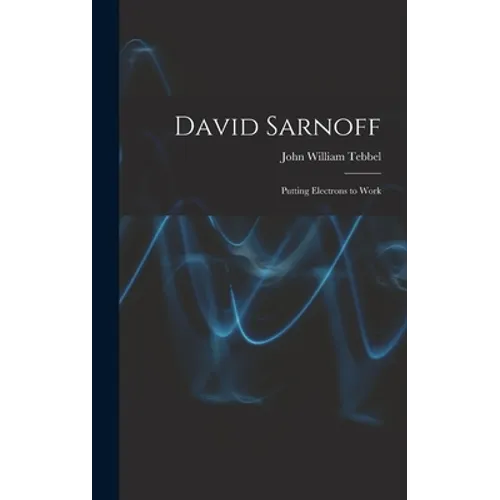 David Sarnoff: Putting Electrons to Work