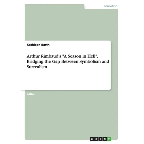 Arthur Rimbaud's "A Season in Hell". Bridging the Gap Between Symbolism and Surrealism