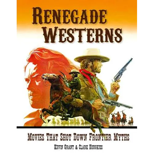Renegade Westerns: Movies That Shot Down Frontier Myths