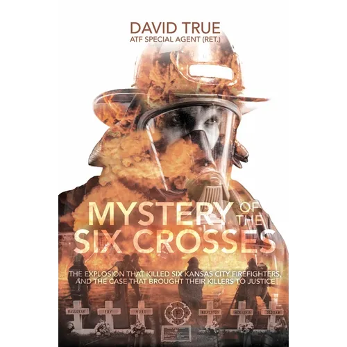 Mystery of the Six Crosses: The Explosion That Killed Six Kansas City Firefighters and the Case That Brought Their Killers to Justice