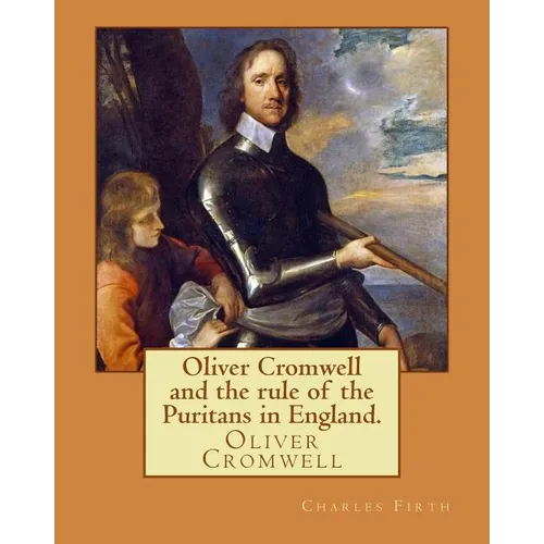 Oliver Cromwell and the rule of the Puritans in England. By: Charles (Harding) Firth. illustrated: edited By: Evelyn Abbott (10 March 1843 - 3 Septemb