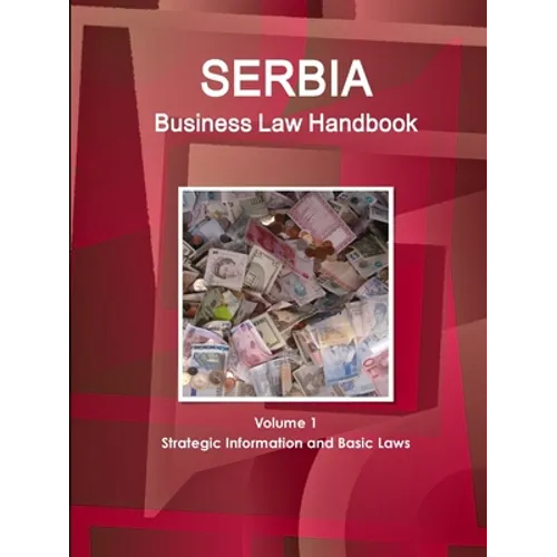 Serbia Business Law Handbook Volume 1 Strategic Information and Basic Laws