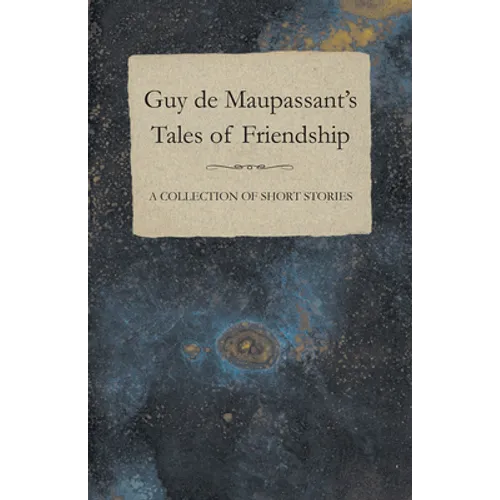 Guy de Maupassant's Tales of Friendship - A Collection of Short Stories