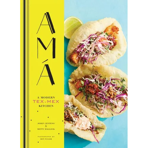 AMA: A Modern Tex-Mex Kitchen (Mexican Food Cookbooks, Tex-Mex Cooking, Mexican and Spanish Recipes)