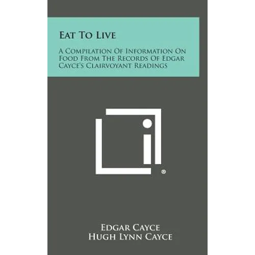 Eat to Live: A Compilation of Information on Food from the Records of Edgar Cayce's Clairvoyant Readings