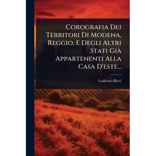 Corografia Dei Territori Di Modena, Reggio, E Degli Altri Stati Già Appartenenti Alla Casa D'este...