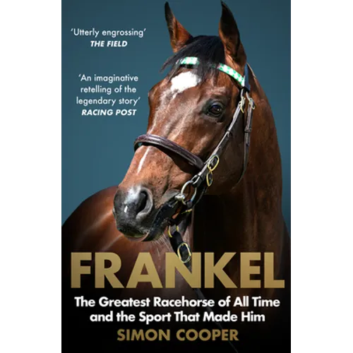 Frankel: The Greatest Racehorse of All Time and the Sport That Made Him