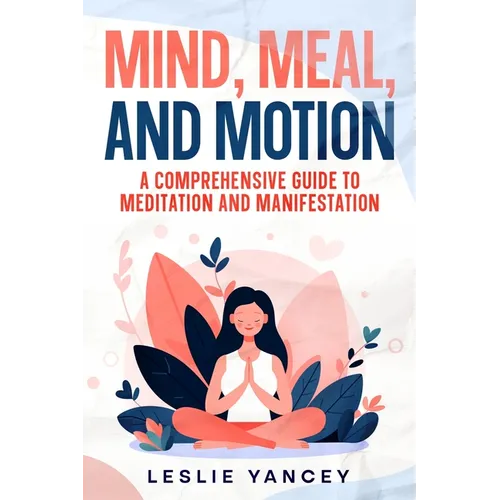 Mind, Meal, and Motion: A Comprehensive Guide to Meditation and Manifestation