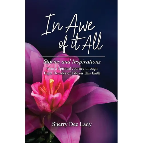 In Awe of it All: Stories and Inspirations from a Spiritual Journey through Eight Decades of Life on This Earth