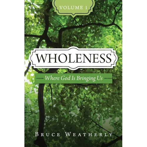 Wholeness, Volume 1: Where God is Bringing Us
