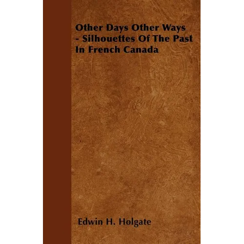 Other Days Other Ways - Silhouettes Of The Past In French Canada