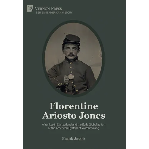 Florentine Ariosto Jones: A Yankee in Switzerland and the Early Globalization of the American System of Watchmaking (Premium Color)