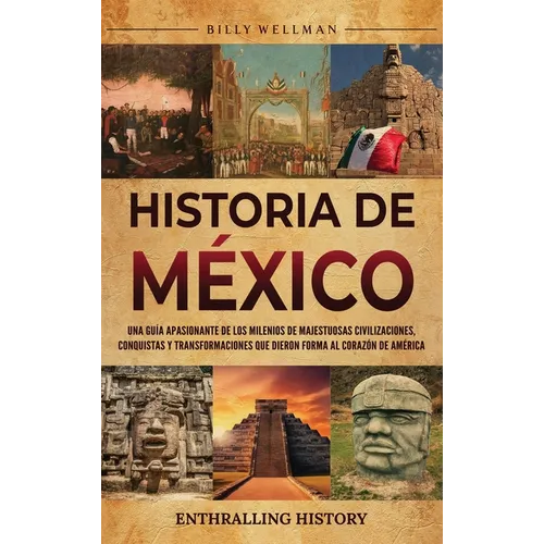 Historia de México: Una guía apasionante de los milenios de majestuosas civilizaciones, conquistas y transformaciones que dieron forma al corazón de A - Hardcover