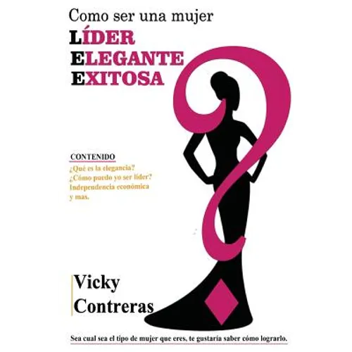 Lider, elegante y exitosa: ¿Como ser una mujer LÍDER ELEGANTE Y EXITOSA?, el libro que toda mujer debe tener.