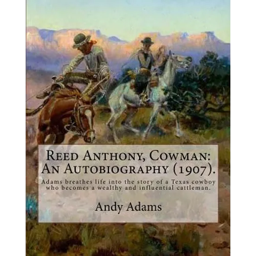 Reed Anthony, Cowman: An Autobiography (1907). By: Andy Adams: Adams Breathes Life Into the Story of a Texas Cowboy Who Becomes a Wealthy an