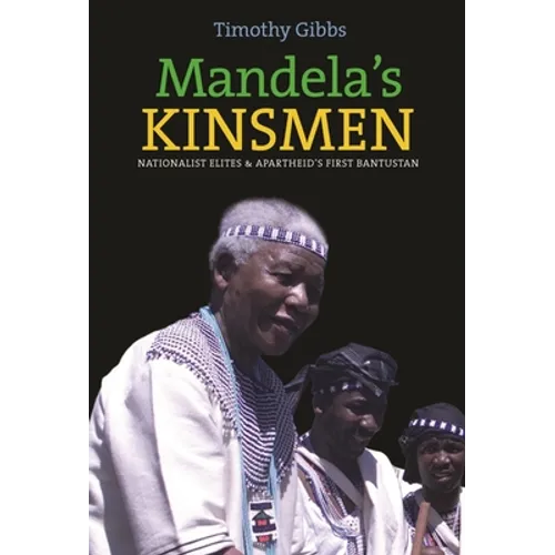 Mandela's Kinsmen: Nationalist Elites and Apartheid's First Bantustan