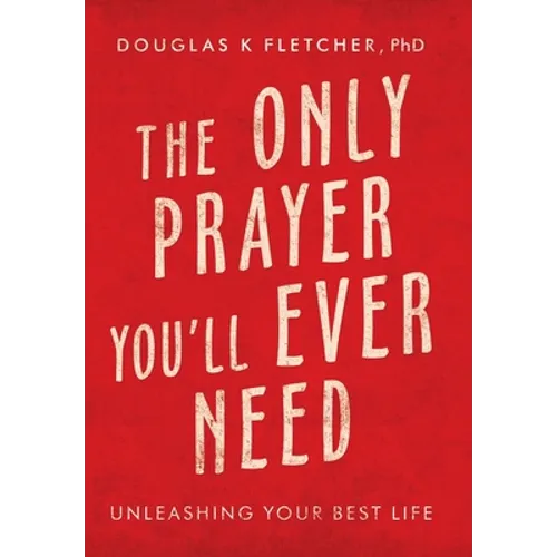 The Only Prayer You'Ll Ever Need: Unleashing Your Best Life