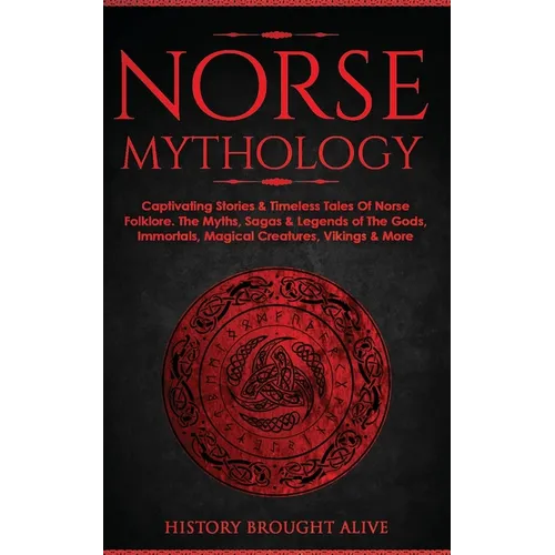 Norse Mythology: Captivating Stories & Timeless Tales Of Norse Folklore. The Myths, Sagas & Legends of The Gods, Immortals, Magical Creatures, Vikings