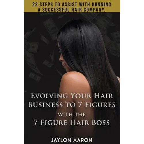 Evolving Your Hair Business to 7 Figures with the 7 Figure Hair Boss!: 22 steps to assist to with running a successful hair company!