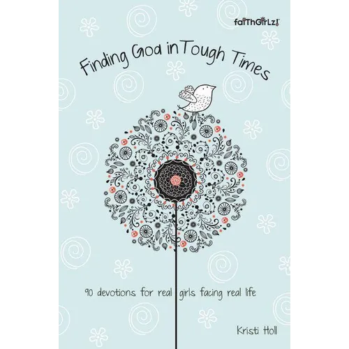 Finding God in Tough Times: 90 Devotions for Real Girls Facing Real Life