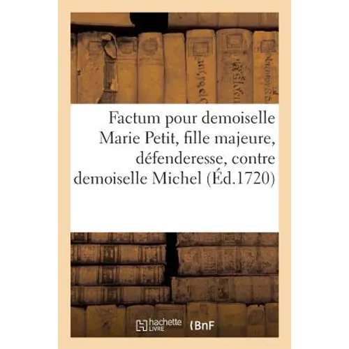 Factum Pour Demoiselle Marie Petit, Fille Majeure, Défenderesse, Contre Demoiselle: Claire Michel, Soeur Et Héritière Du Feu Sieur Michel, Demanderess