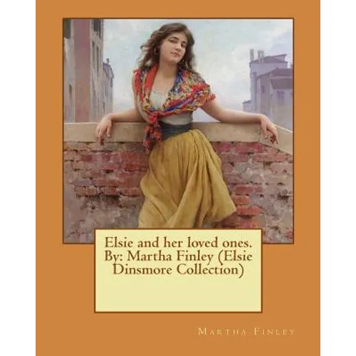 Elsie and her loved ones. By: Martha Finley (Elsie Dinsmore Collection)