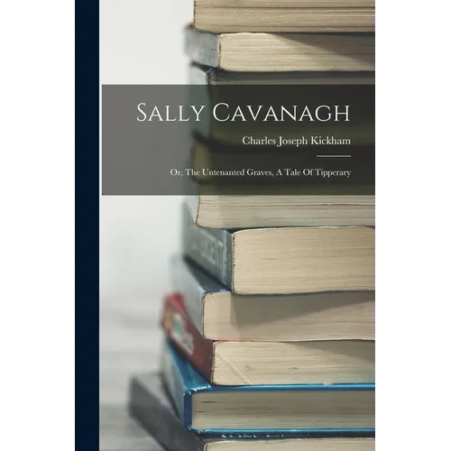 Sally Cavanagh: Or, The Untenanted Graves, A Tale Of Tipperary