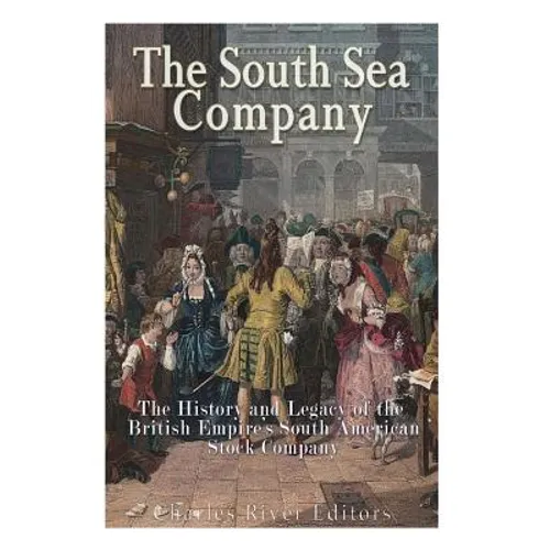 The South Sea Company: The History of the British Empire's South American Stock Company