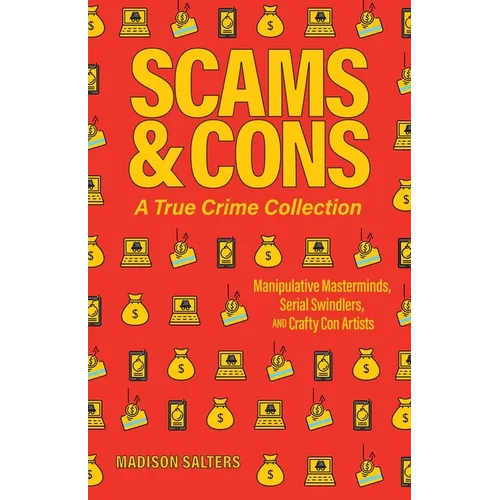 Scams and Cons: A True Crime Collection: Manipulative Masterminds, Serial Swindlers, and Crafty Con Artists (Including Anna Sorokin, Elizabeth Holmes,