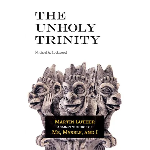 The Unholy Trinity: Martin Luther against the Idol of Me, Myself, and I