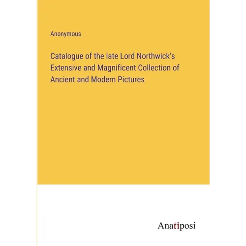 Catalogue of the late Lord Northwick's Extensive and Magnificent Collection of Ancient and Modern Pictures