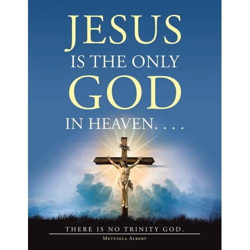 Jesus Is the Only God in Heaven. . . . There Is No Trinity God.