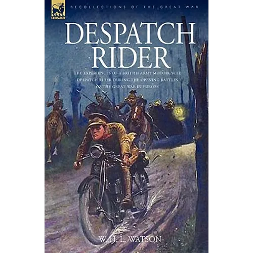 Despatch Rider: The Experiences of a British Army Motorcycle Despatch Rider During the Opening Battles of the Great War in Europe