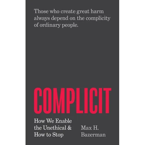 Complicit: How We Enable the Unethical and How to Stop