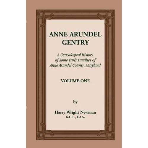 Anne Arundel Gentry: A Genealogical History of Some Early Families of Anne Arundel County, Maryland, Volume 1