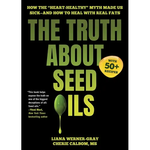 The Truth about Seed Oils: How the Heart-Healthy Myth Made Us Sick--And How to Heal with Real Fats